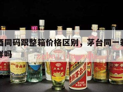 茅台酒同码跟整箱价格区别，茅台同一箱的编码一样吗