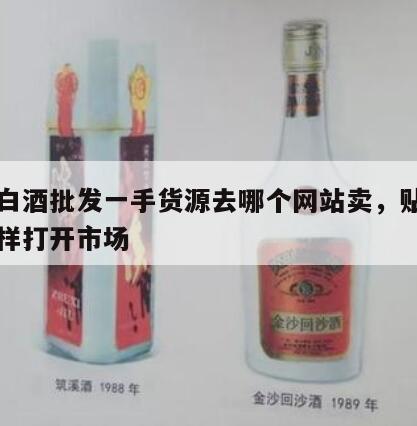 贴牌白酒批发一手货源去哪个网站卖，贴牌白酒怎样打开市场