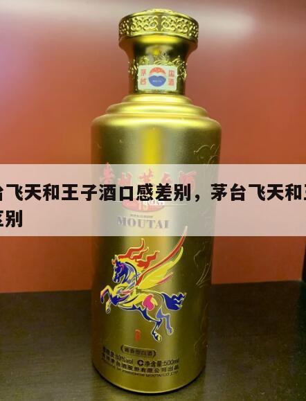 茅台飞天和王子酒口感差别，茅台飞天和王子的区别