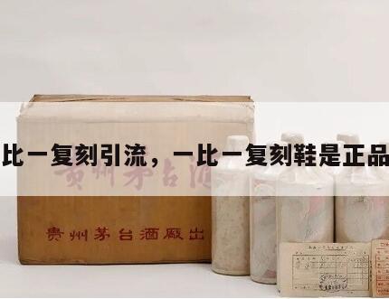 一比一复刻引流，一比一复刻鞋是正品嘛