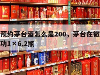 微信预约茅台酒怎么是200，茅台在微信预约成功1×6,2瓶