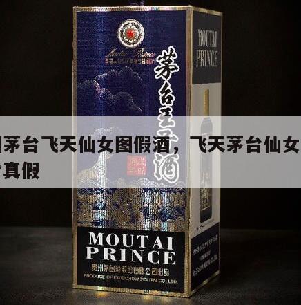 贵州茅台飞天仙女图假酒，飞天茅台仙女图怎么看真假