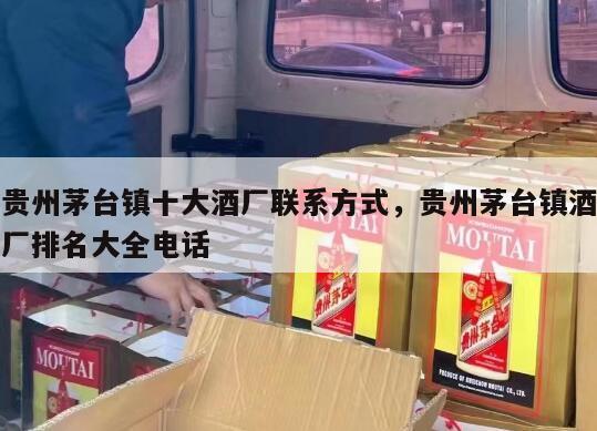 贵州茅台镇十大酒厂联系方式，贵州茅台镇酒厂排名大全电话
