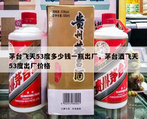 茅台飞天53度多少钱一瓶出厂，茅台酒飞天53度出厂价格