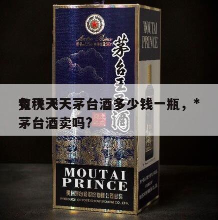 *
免税飞天茅台酒多少钱一瓶，*
有飞天茅台酒卖吗?