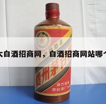 最大白酒招商网，白酒招商网站哪个好