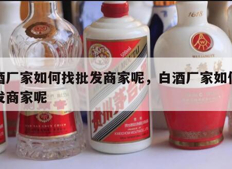 白酒厂家如何找批发商家呢，白酒厂家如何找批发商家呢