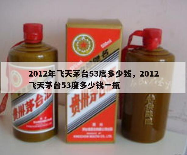 2012年飞天茅台53度多少钱，2012飞天茅台53度多少钱一瓶