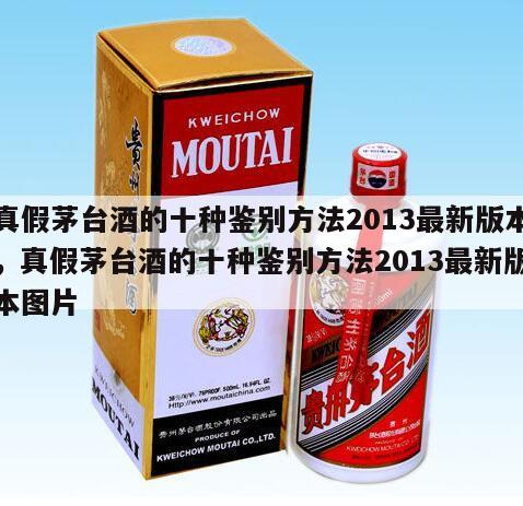 真假茅台酒的十种鉴别方法2013最新版本，真假茅台酒的十种鉴别方法2013最新版本图片