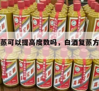 白酒复蒸可以提高度数吗，白酒复蒸方法和过程?