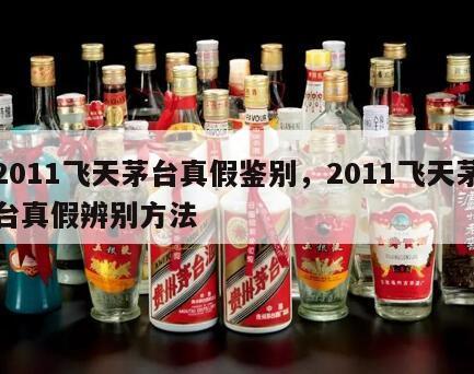 2011飞天茅台真假鉴别，2011飞天茅台真假辨别方法
