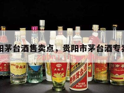 贵阳茅台酒售卖点，贵阳市茅台酒专卖店
