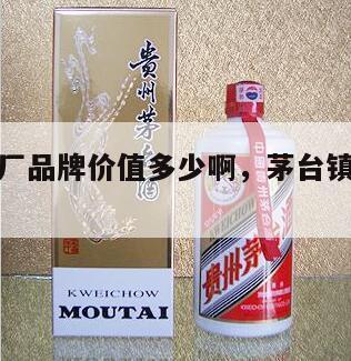 茅台镇酒厂品牌价值多少啊，茅台镇酒厂酒质排名