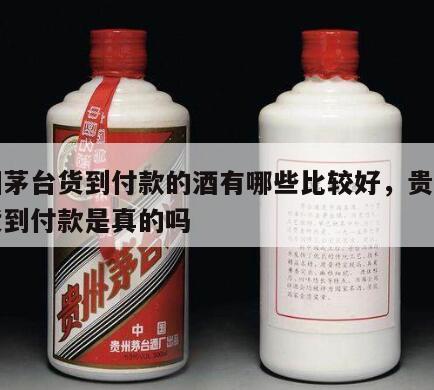 贵州茅台货到付款的酒有哪些比较好，贵州茅台货到付款是真的吗