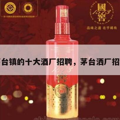 茅台镇的十大酒厂招聘，茅台洒厂招聘