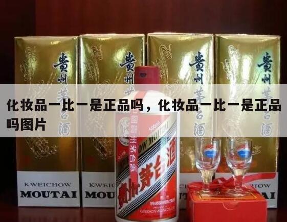 化妆品一比一是正品吗，化妆品一比一是正品吗图片