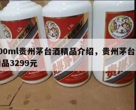 500ml贵州茅台酒精品介绍，贵州茅台酒精品3299元