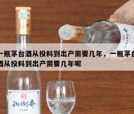 一瓶茅台酒从投料到出产需要几年，一瓶茅台酒从投料到出产需要几年呢