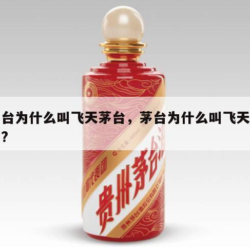 茅台为什么叫飞天茅台，茅台为什么叫飞天茅台?