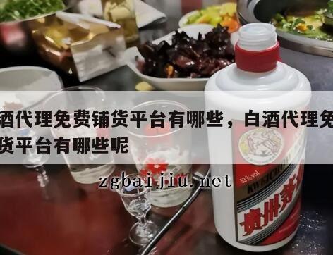 白酒代理免费铺货平台有哪些，白酒代理免费铺货平台有哪些呢