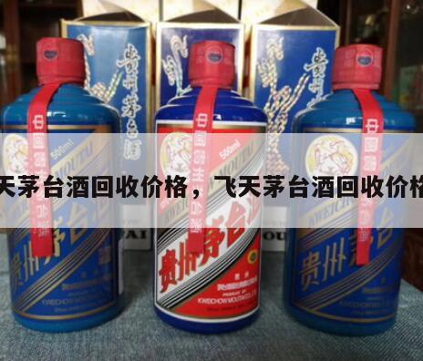 飞天茅台酒回收价格，飞天茅台酒回收价格表