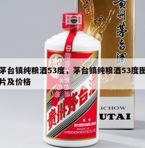 茅台镇纯粮酒53度，茅台镇纯粮酒53度图片及价格