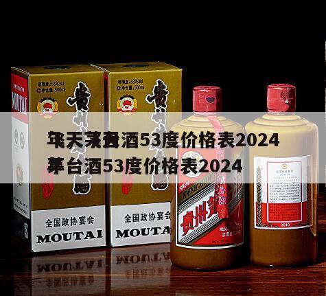 飞天茅台酒53度价格表2024
年，飞天茅台酒53度价格表2024
年
