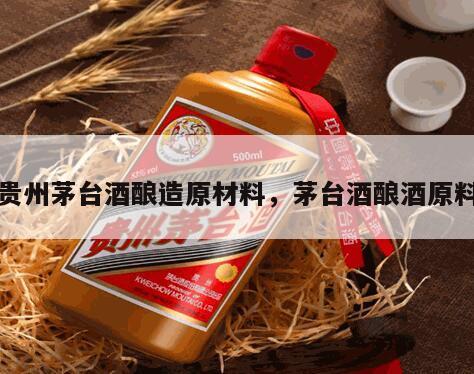 贵州茅台酒酿造原材料，茅台酒酿酒原料