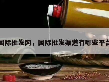 国际批发网，国际批发渠道有哪些平台