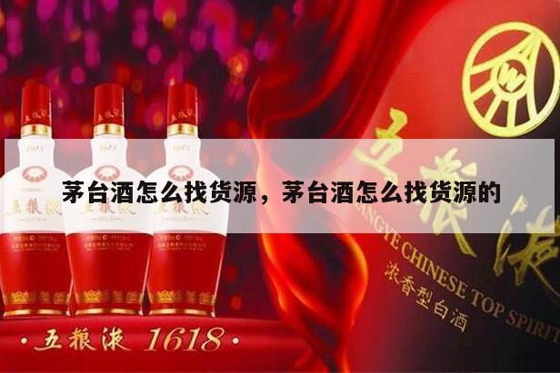 茅台酒怎么找货源，茅台酒怎么找货源的