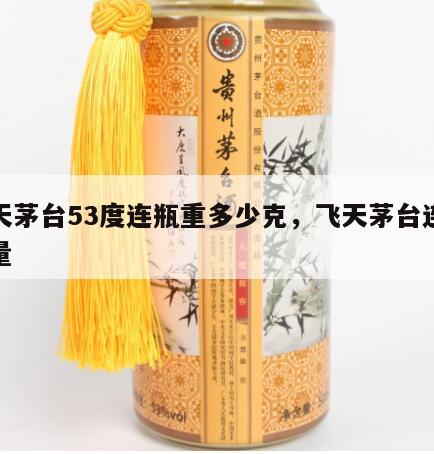 飞天茅台53度连瓶重多少克，飞天茅台连瓶重量