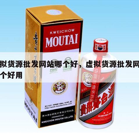 虚拟货源批发网站哪个好，虚拟货源批发网站哪个好用
