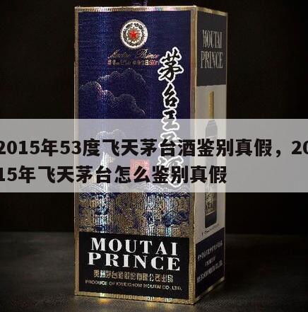 2015年53度飞天茅台酒鉴别真假，2015年飞天茅台怎么鉴别真假