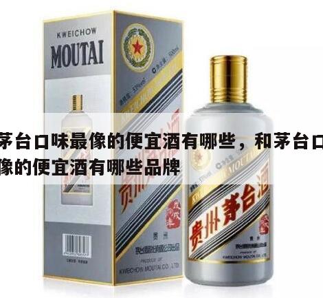 和茅台口味最像的便宜酒有哪些，和茅台口味最像的便宜酒有哪些品牌