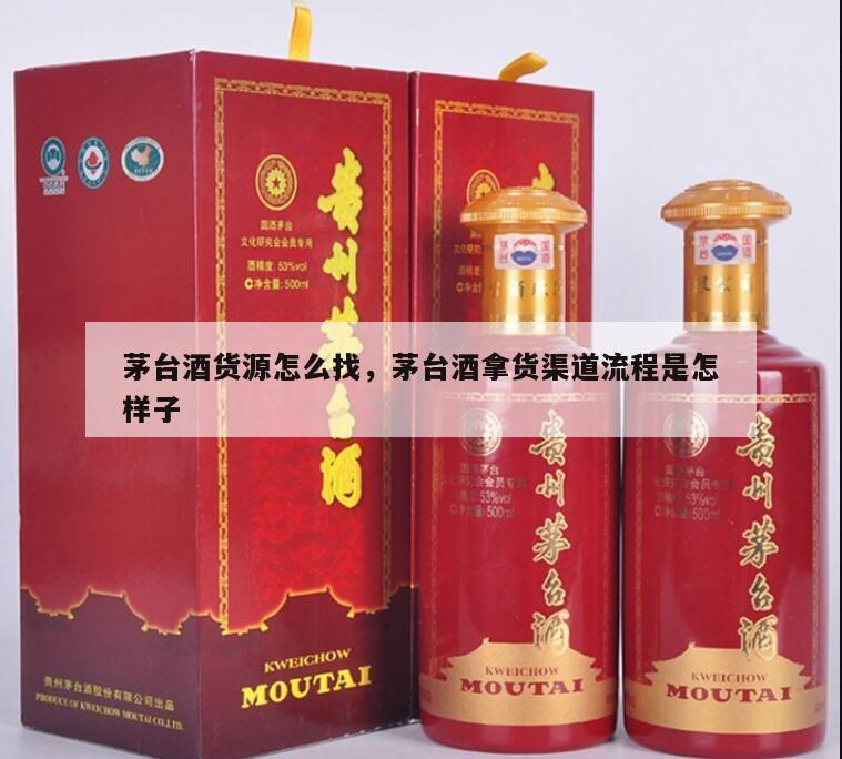 茅台酒货源怎么找，茅台酒拿货渠道流程是怎样子
