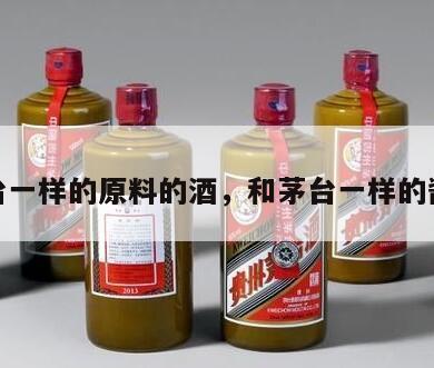 和茅台一样的原料的酒，和茅台一样的酱香酒