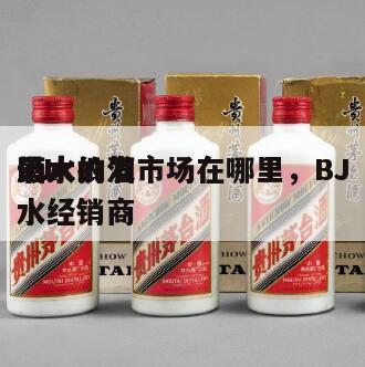 BJ
酒水批发市场在哪里，BJ
最大的酒水经销商