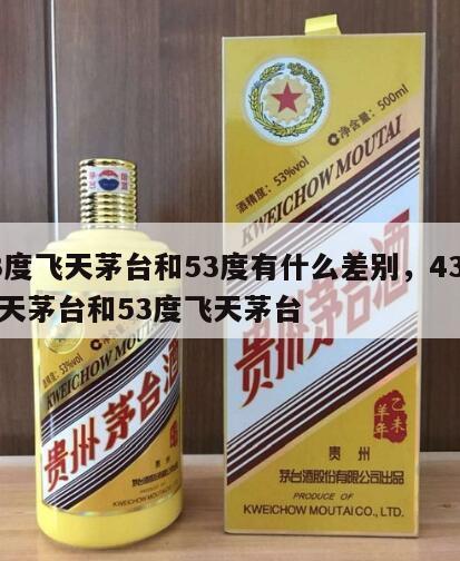 43度飞天茅台和53度有什么差别，43度飞天茅台和53度飞天茅台