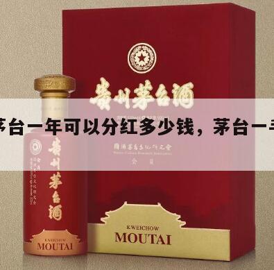 一手茅台一年可以分红多少钱，茅台一手是多少钱