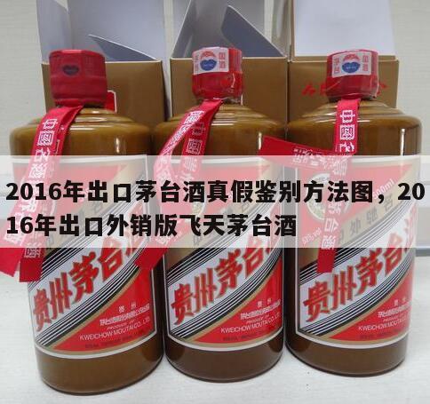 2016年出口茅台酒真假鉴别方法图，2016年出口外销版飞天茅台酒