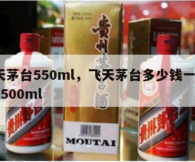 飞天茅台550ml，飞天茅台多少钱一瓶53度500ml