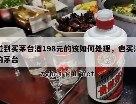 碰到买茅台酒198元的该如何处理，也买酒的茅台