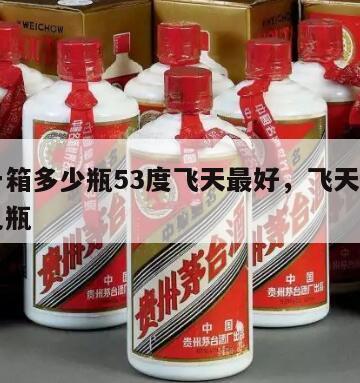 茅台一箱多少瓶53度飞天最好，飞天茅台一箱装几瓶