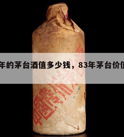83年的茅台酒值多少钱，83年茅台价值多少