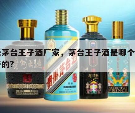 飞天茅台王子酒厂家，茅台王子酒是哪个公司生产的?