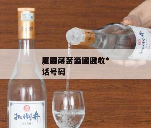 厦门茅台酒回收*
，厦门茅台酒回收*
电话号码