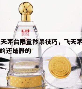 53度飞天茅台限量秒杀技巧，飞天茅台限时特惠真的还是假的