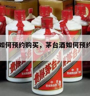 茅台酒如何预约购买，茅台酒如何预约购买渠道