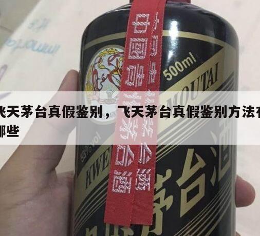 飞天茅台真假鉴别，飞天茅台真假鉴别方法有哪些