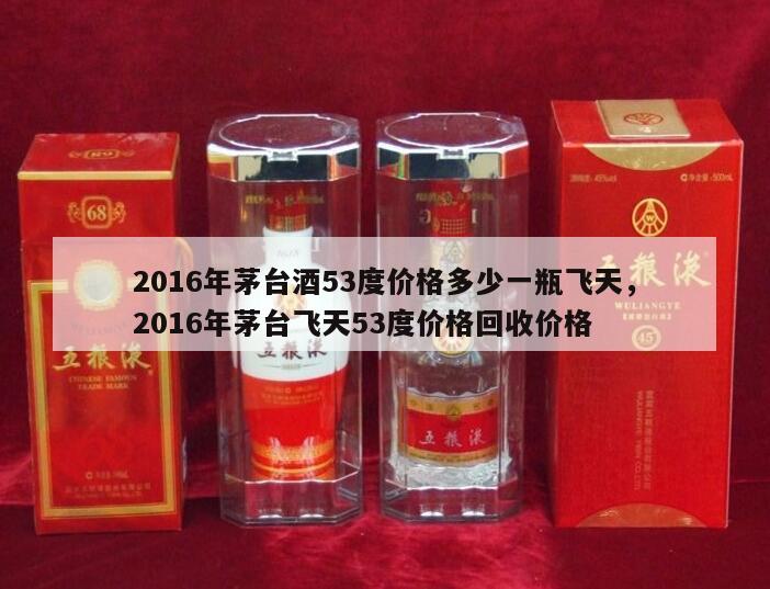 2016年茅台酒53度价格多少一瓶飞天，2016年茅台飞天53度价格回收价格